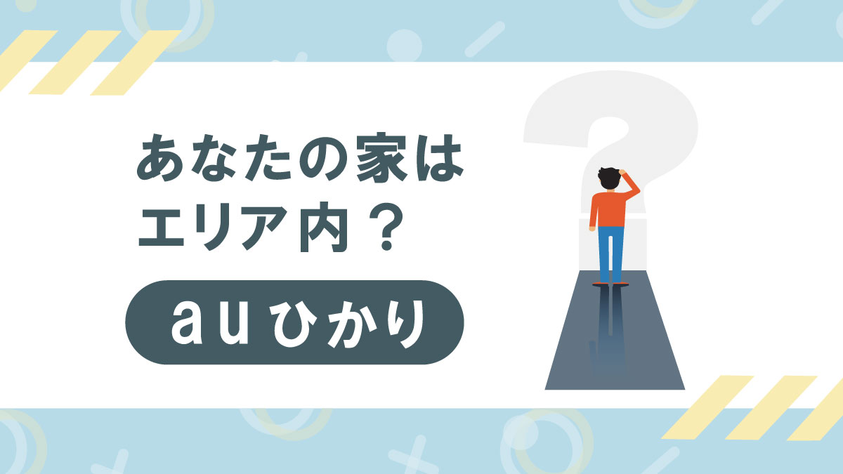 あなたの家はauひかりエリア?確認方法から評判・キャンペーンまで徹底解説!